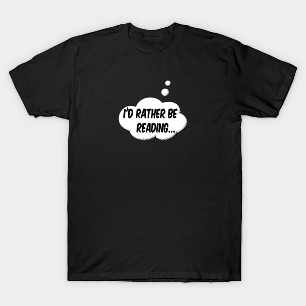 I'd Rather Be Reading T-Shirt by Braznyc